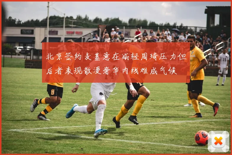 北京签约麦基意在减轻周琦压力但后者表现散漫奢华内线难成气候