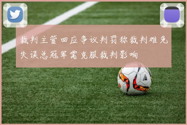 裁判主管回应争议判罚称裁判难免失误总冠军需克服裁判影响