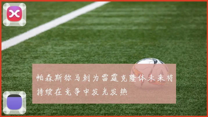 帕森斯称马刺为雷霆克隆体未来将持续在竞争中发光发热