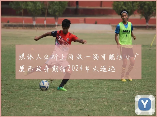 媒体人分析上海放一场可能性小广厦已放弃期待2024年太遥远